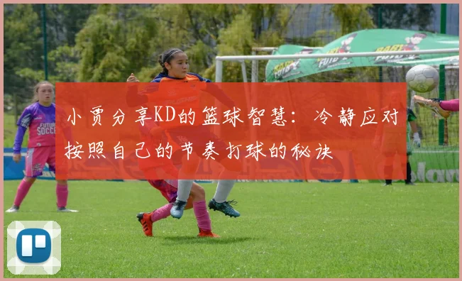小贾分享KD的篮球智慧：冷静应对按照自己的节奏打球的秘诀