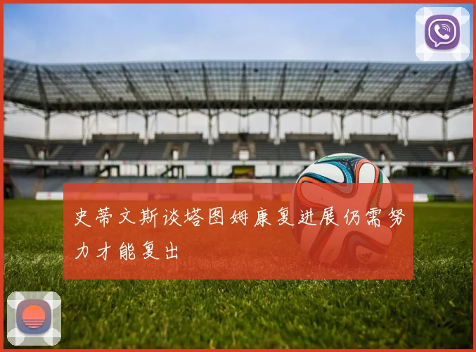 史蒂文斯谈塔图姆康复进展仍需努力才能复出