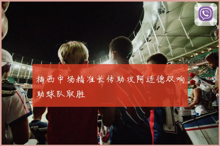 梅西中场精准长传助攻阿连德双响助球队取胜