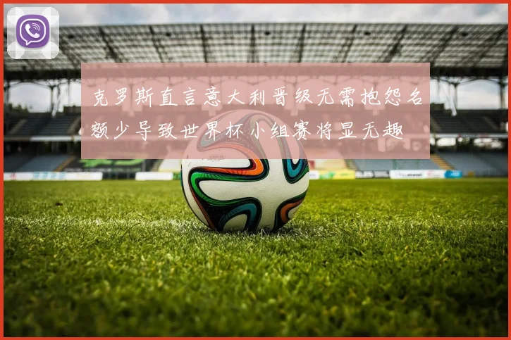 克罗斯直言意大利晋级无需抱怨名额少导致世界杯小组赛将显无趣