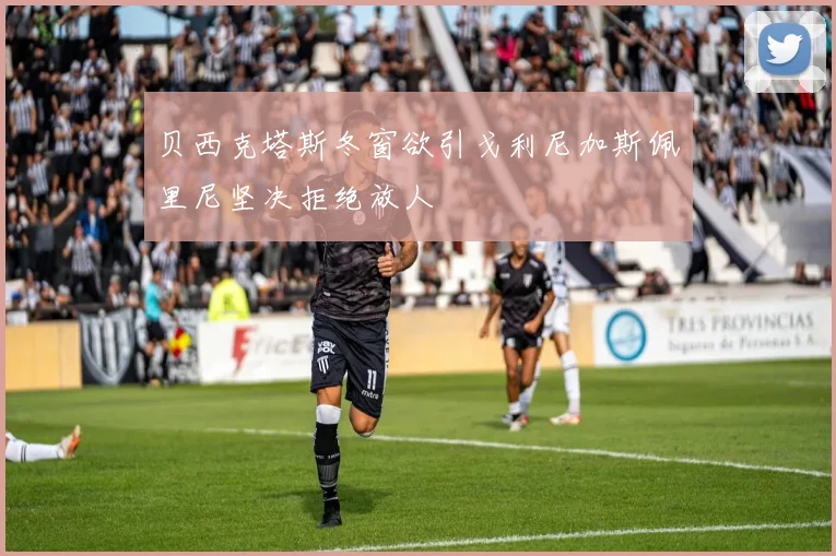 贝西克塔斯冬窗欲引戈利尼加斯佩里尼坚决拒绝放人