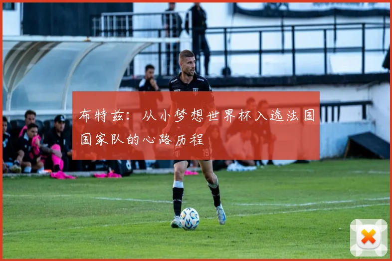 布特兹：从小梦想世界杯入选法国国家队的心路历程