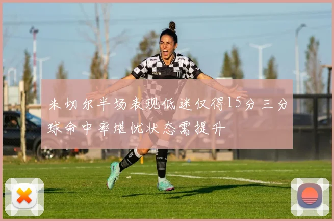 米切尔半场表现低迷仅得15分三分球命中率堪忧状态需提升