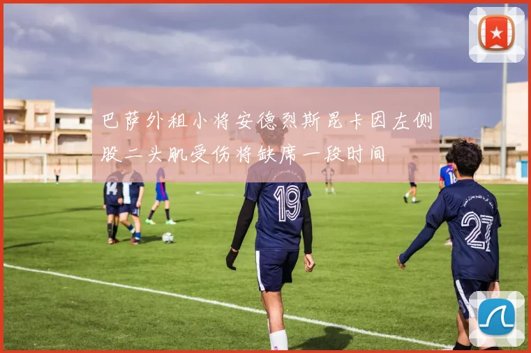 巴萨外租小将安德烈斯昆卡因左侧股二头肌受伤将缺席一段时间