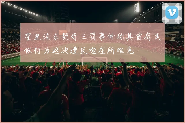霍里谈东契奇三罚事件称其曾有类似行为这次遭反噬在所难免