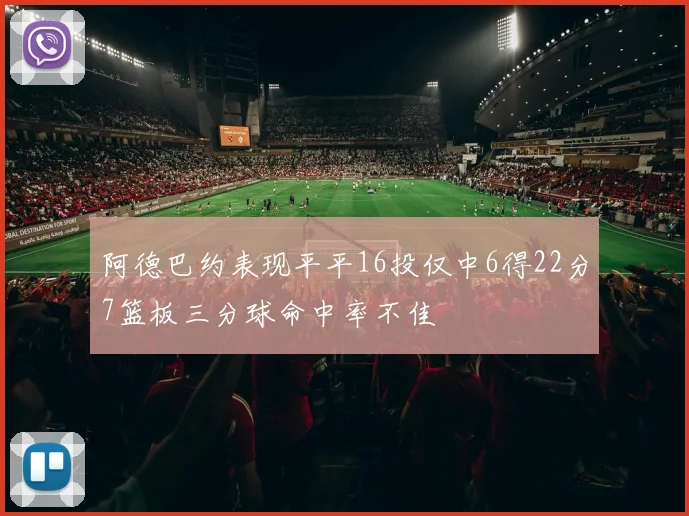 阿德巴约表现平平16投仅中6得22分7篮板三分球命中率不佳