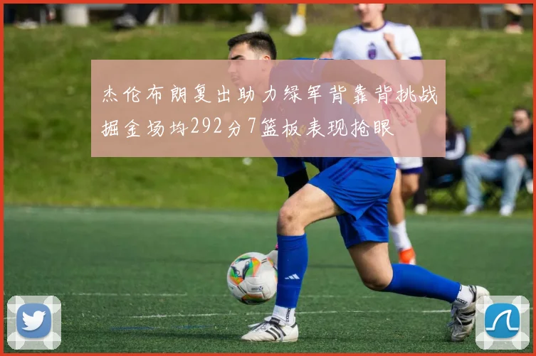 杰伦布朗复出助力绿军背靠背挑战掘金场均292分7篮板表现抢眼