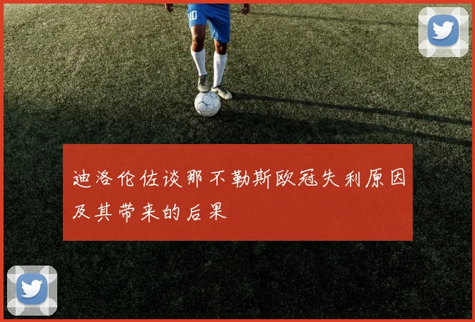 迪洛伦佐谈那不勒斯欧冠失利原因及其带来的后果