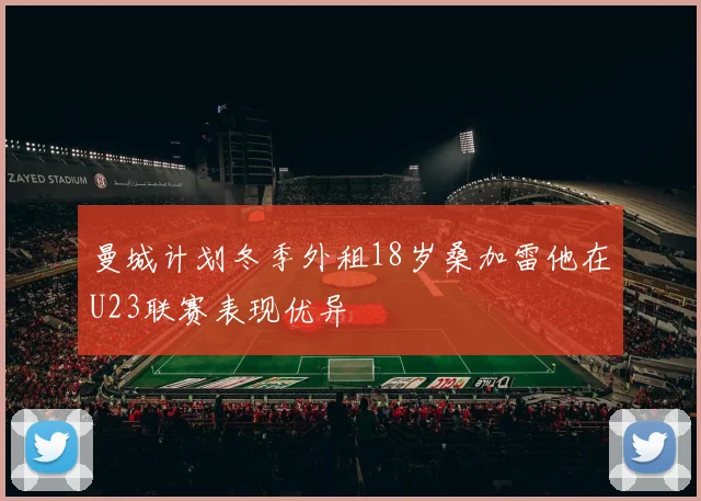 曼城计划冬季外租18岁桑加雷他在U23联赛表现优异