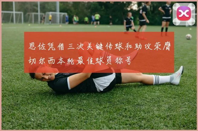 恩佐凭借三次关键传球和助攻荣膺切尔西本轮最佳球员称号