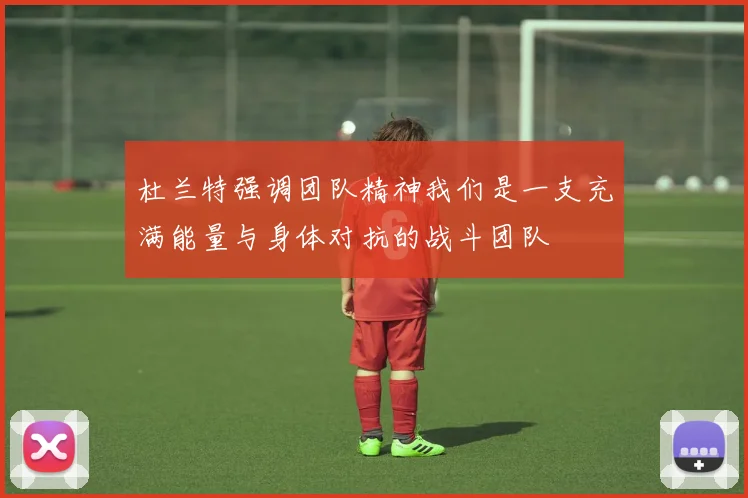 杜兰特强调团队精神我们是一支充满能量与身体对抗的战斗团队