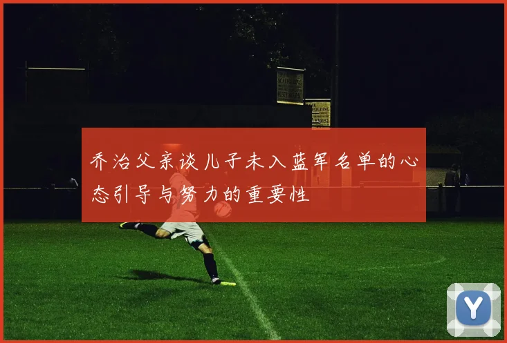 乔治父亲谈儿子未入蓝军名单的心态引导与努力的重要性