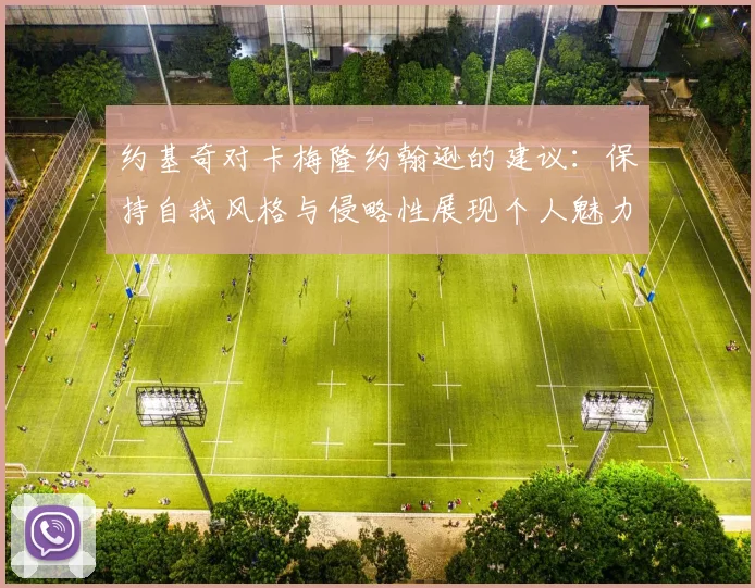 约基奇对卡梅隆约翰逊的建议：保持自我风格与侵略性展现个人魅力